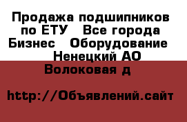 Продажа подшипников по ЕТУ - Все города Бизнес » Оборудование   . Ненецкий АО,Волоковая д.